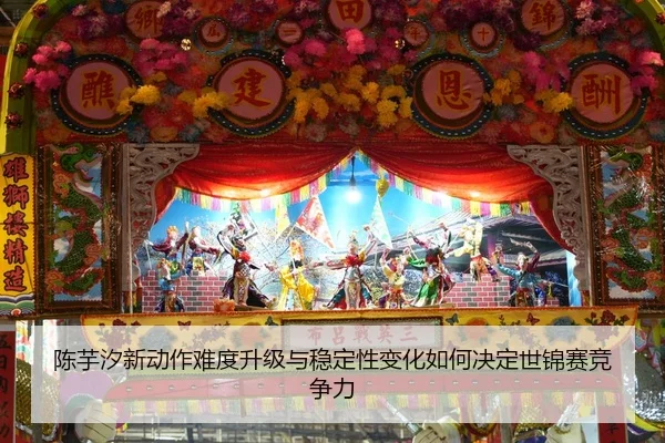 陈芋汐新动作难度升级与稳定性变化如何决定世锦赛竞争力