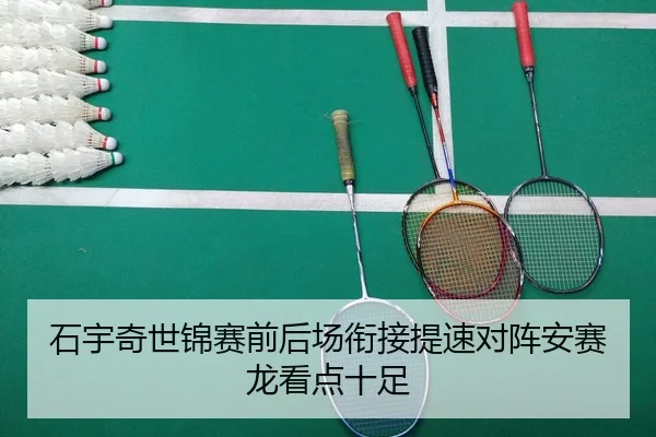 石宇奇世锦赛前后场衔接提速对阵安赛龙看点十足