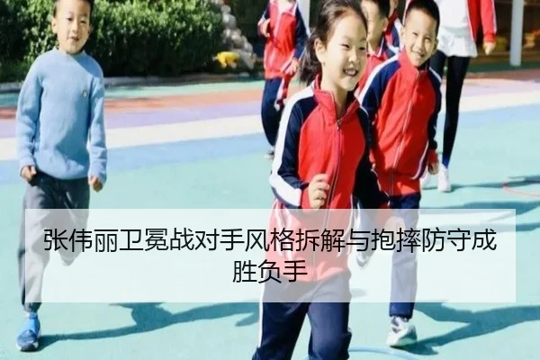 张伟丽卫冕战对手风格拆解与抱摔防守成胜负手