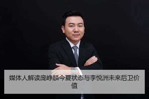 媒体人解读庞峥麟今夏状态与李悦洲未来后卫价值