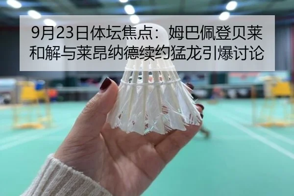 9月23日体坛焦点：姆巴佩登贝莱和解与莱昂纳德续约猛龙引爆讨论